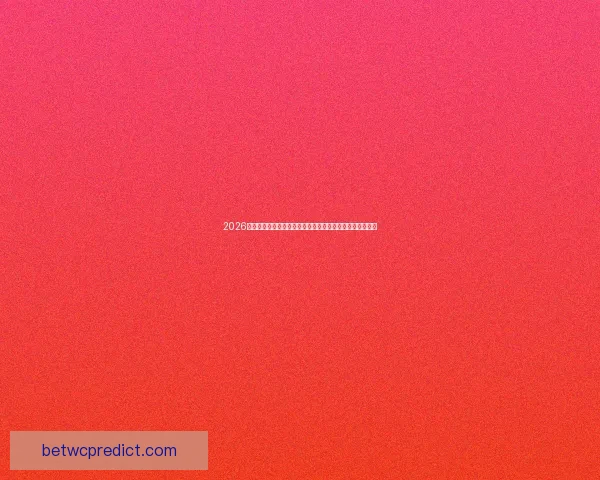 2026世界杯竞猜网站深度解析球迷投注技巧与赛事预测权威指南